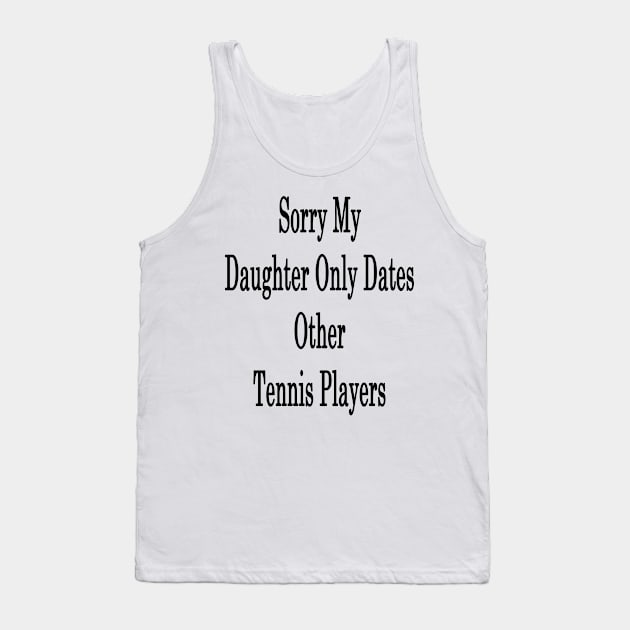 Sorry My Daughter Only Dates Other Tennis Players Tank Top by supernova23